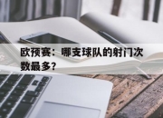 乐鱼体育-欧预赛：哪支球队的射门次数最多？
