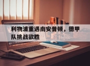 乐鱼app-利物浦重遇南安普顿，德甲队挑战欲胜