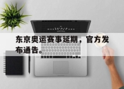 乐鱼体育官网-东京奥运赛事延期，官方发布通告。