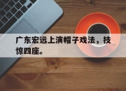 乐鱼体育官网-广东宏远上演帽子戏法，技惊四座。