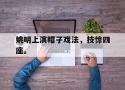 乐鱼官网-姚明上演帽子戏法，技惊四座。