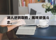 乐鱼体育官网-湖人逆转取胜，展现顽强斗志。