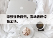 乐鱼体育-李强强势回归，赛场表现惊艳全场。