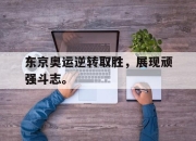 乐鱼体育app-东京奥运逆转取胜，展现顽强斗志。