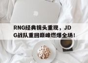 乐鱼官网-RNG经典镜头重现，JDG战队重回巅峰燃爆全场！