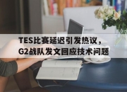 乐鱼app-TES比赛延迟引发热议，G2战队发文回应技术问题