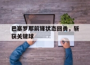 乐鱼app-巴塞罗那前锋状态回勇，斩获关键球