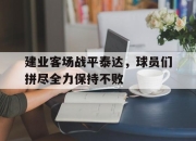 乐鱼app-建业客场战平泰达，球员们拼尽全力保持不败