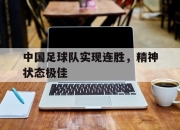 乐鱼app-中国足球队实现连胜，精神状态极佳