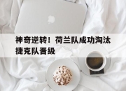 乐鱼体育app-神奇逆转！荷兰队成功淘汰捷克队晋级