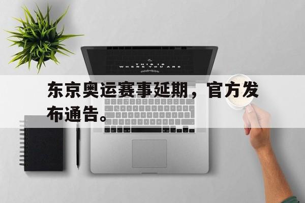 东京奥运赛事延期，官方发布通告。