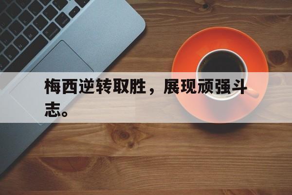 梅西逆转取胜，展现顽强斗志。
