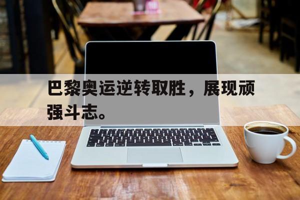 巴黎奥运逆转取胜，展现顽强斗志。