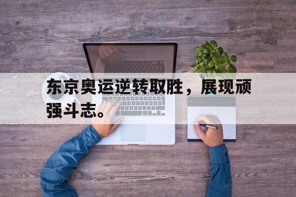东京奥运逆转取胜，展现顽强斗志。