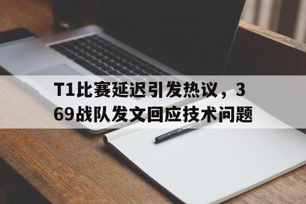 T1比赛延迟引发热议，369战队发文回应技术问题