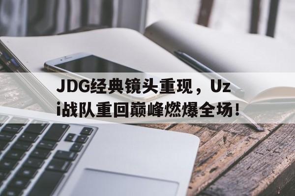 JDG经典镜头重现，Uzi战队重回巅峰燃爆全场！