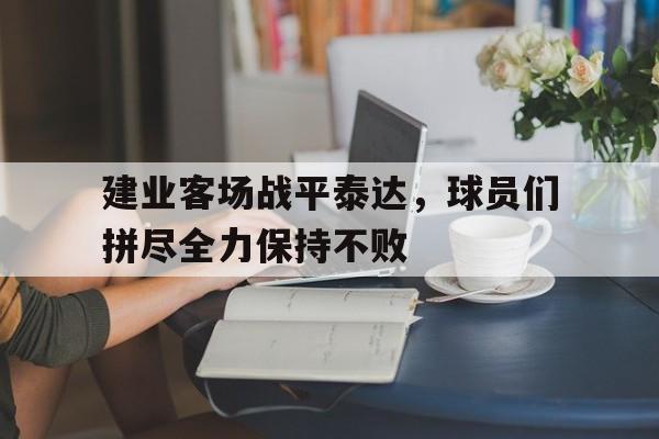 建业客场战平泰达，球员们拼尽全力保持不败