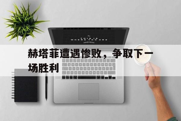 赫塔菲遭遇惨败，争取下一场胜利