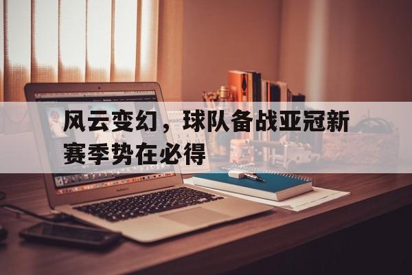 风云变幻，球队备战亚冠新赛季势在必得
