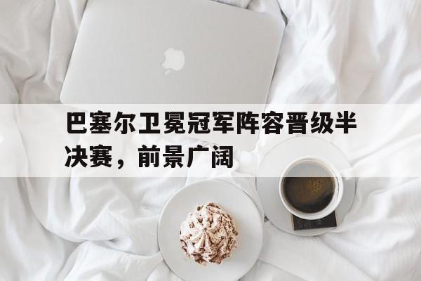 巴塞尔卫冕冠军阵容晋级半决赛，前景广阔