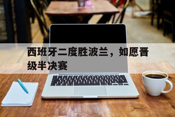 西班牙二度胜波兰，如愿晋级半决赛