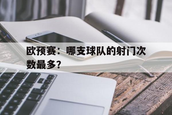 欧预赛：哪支球队的射门次数最多？